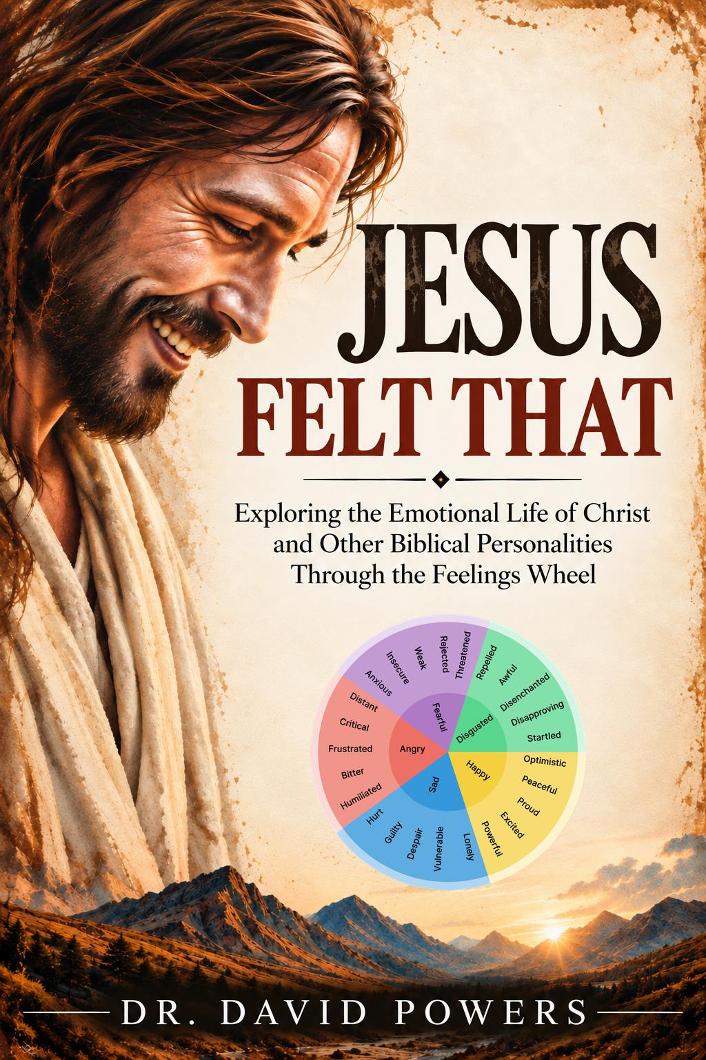 Jesus Felt That - Exploring the Emotional Life of Christ and Other Biblical Personalities Through the Feelings Wheel